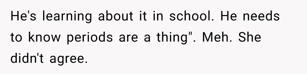 He's learning about it in school. He needs to know periods are a thing". Meh. She didn't agree.