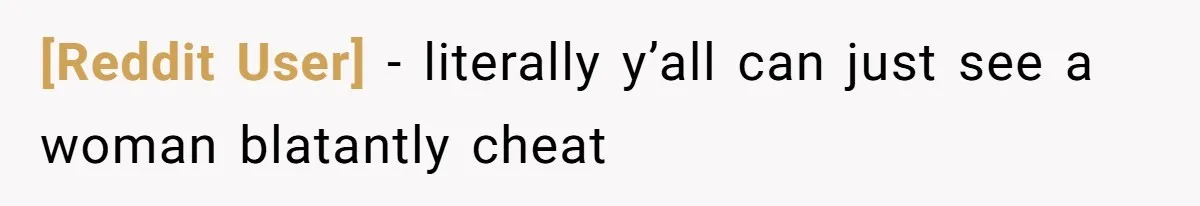 [Reddit User] − literally y’all can just see a woman blatantly cheat