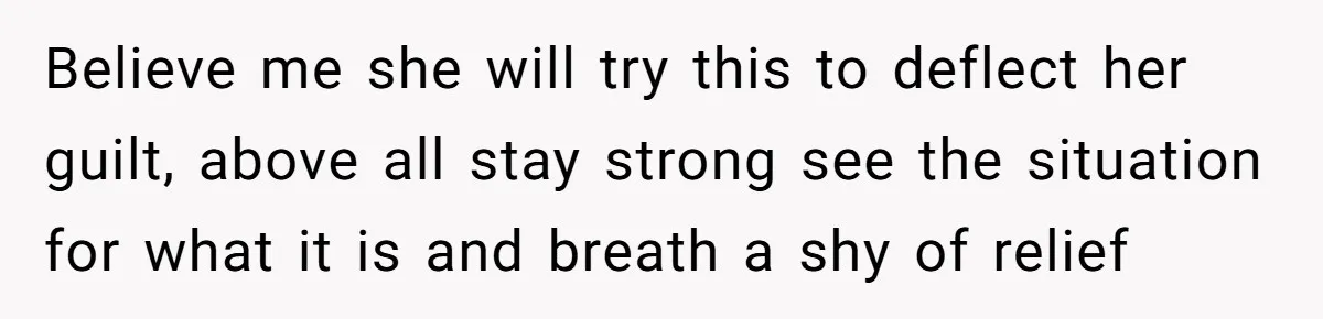 Believe me she will try this to deflect her guilt, above all stay strong see the situation for what it is and breath a shy of relief