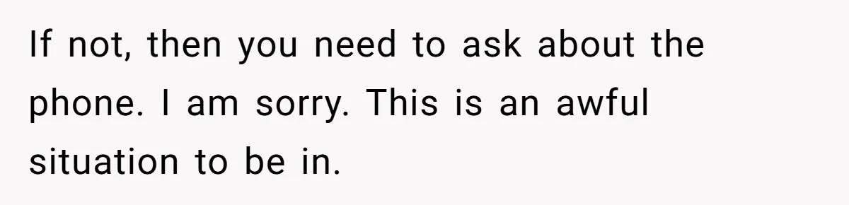 If not, then you need to ask about the phone. I am sorry. This is an awful situation to be in.