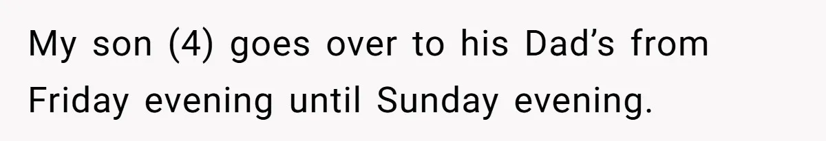 My son (4) goes over to his Dad’s from Friday evening until Sunday evening.