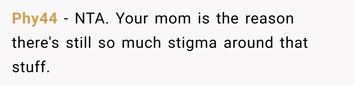 Phy44 − NTA. Your mom is the reason there's still so much stigma around that stuff.
