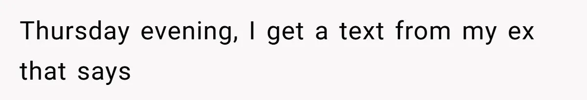 Thursday evening, I get a text from my ex that says