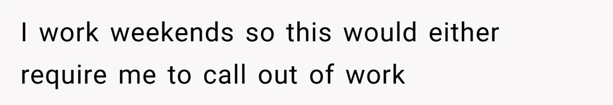 I work weekends so this would either require me to call out of work