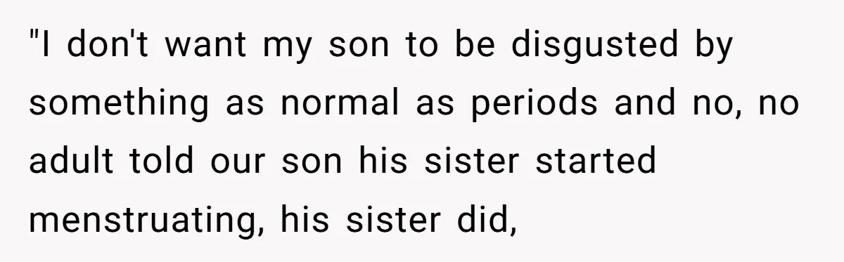 "I don't want my son to be disgusted by something as normal as periods and no, no adult told our son his sister started menstruating, his sister did,
