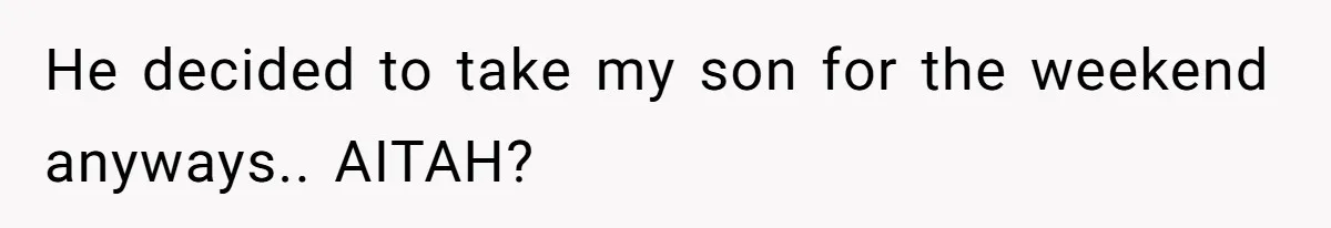 He decided to take my son for the weekend anyways.. AITAH?