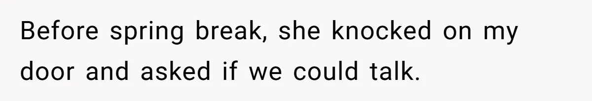 Before spring break, she knocked on my door and asked if we could talk.