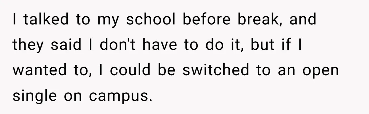 I talked to my school before break, and they said I don't have to do it, but if I wanted to, I could be switched to an open single on...