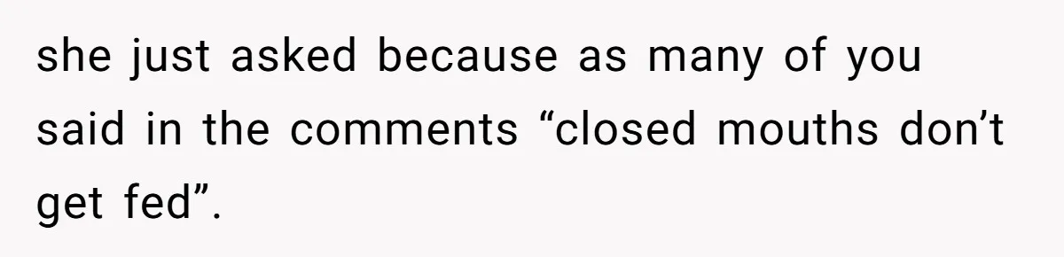 she just asked because as many of you said in the comments “closed mouths don’t get fed”.