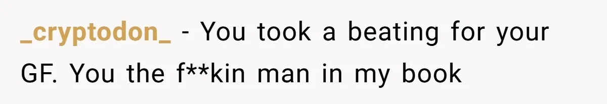 _cryptodon_ − You took a beating for your GF. You the f**kin man in my book