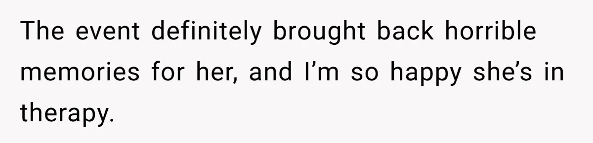 The event definitely brought back horrible memories for her, and I’m so happy she’s in therapy.