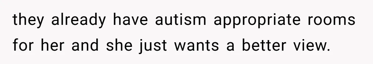 they already have autism appropriate rooms for her and she just wants a better view.
