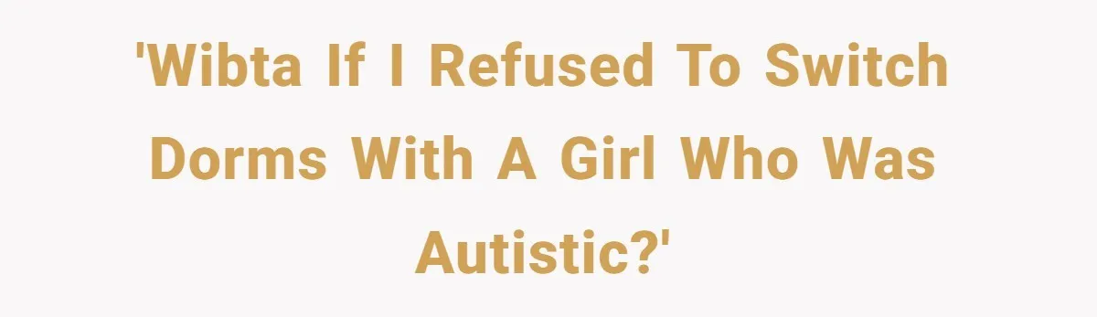'WIBTA If I refused to switch dorms with a girl who was autistic?'