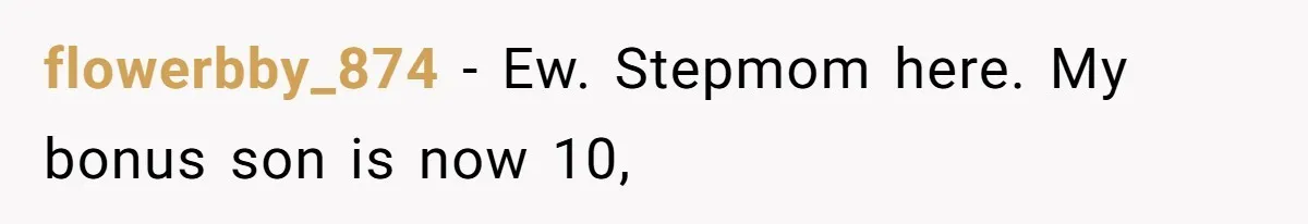 flowerbby_874 − Ew. Stepmom here. My bonus son is now 10,