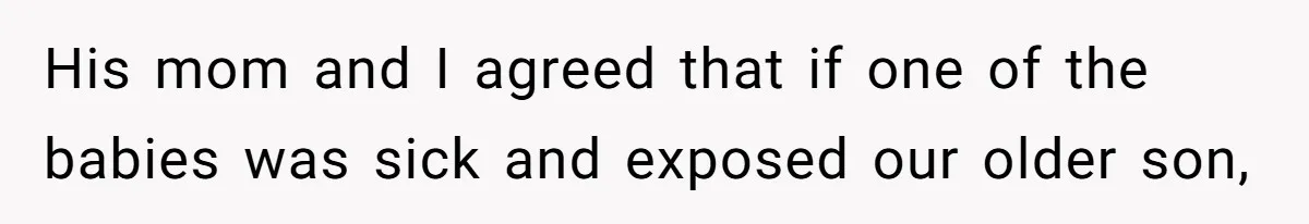 His mom and I agreed that if one of the babies was sick and exposed our older son,