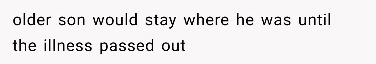 older son would stay where he was until the illness passed out