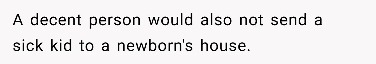 A decent person would also not send a sick kid to a newborn's house.