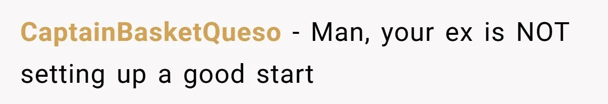 CaptainBasketQueso − Man, your ex is NOT setting up a good start