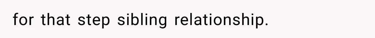 for that step sibling relationship.
