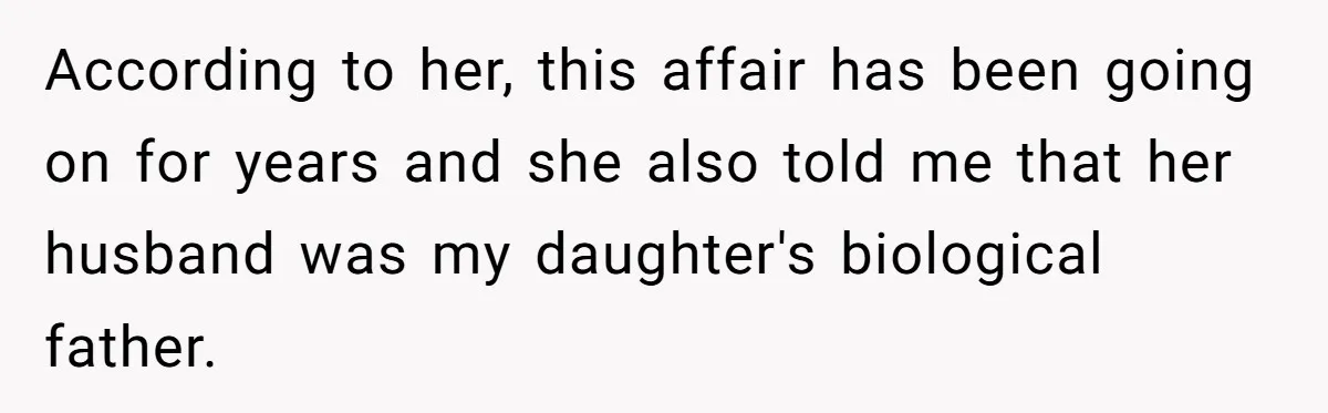 According to her, this affair has been going on for years and she also told me that her husband was my daughter's biological father.