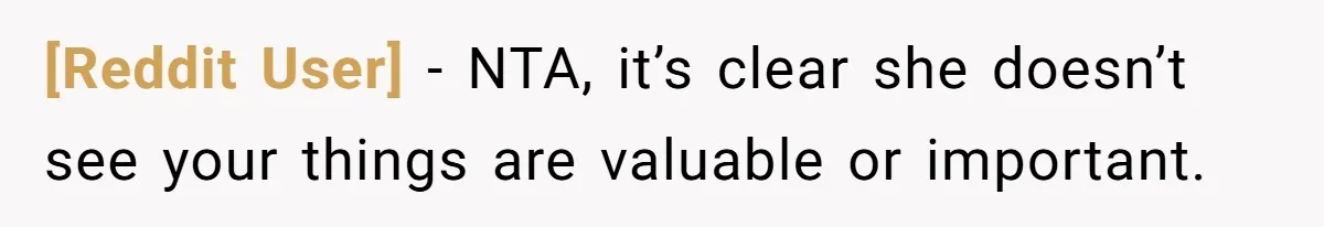 [Reddit User] − NTA, it’s clear she doesn’t see your things are valuable or important.