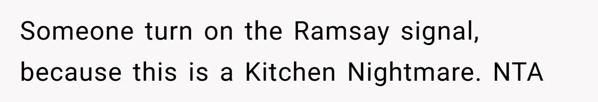 Someone turn on the Ramsay signal, because this is a Kitchen Nightmare. NTA