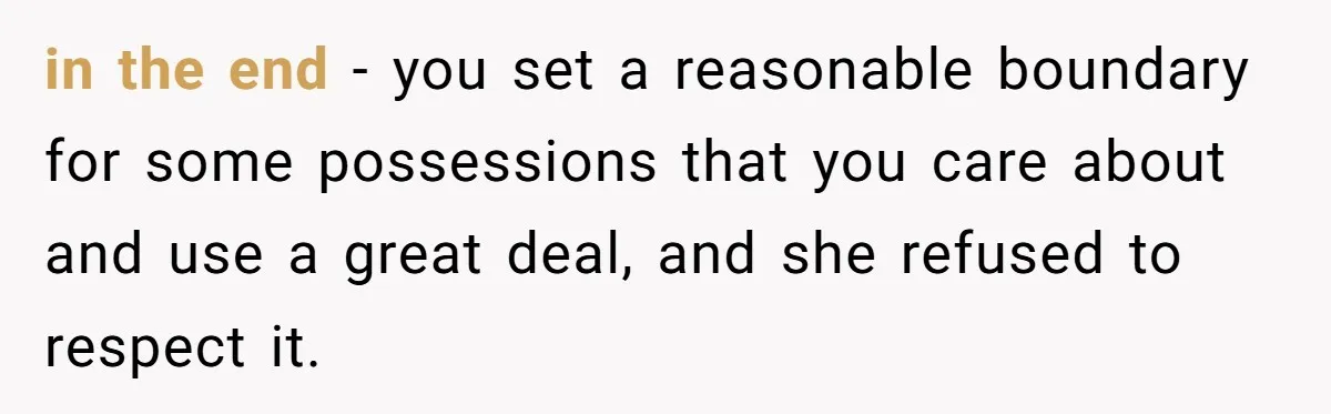 in the end - you set a reasonable boundary for some possessions that you care about and use a great deal, and she refused to respect it.
