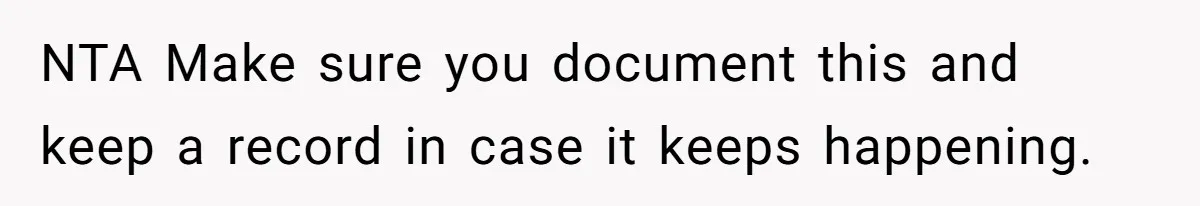NTA Make sure you document this and keep a record in case it keeps happening.