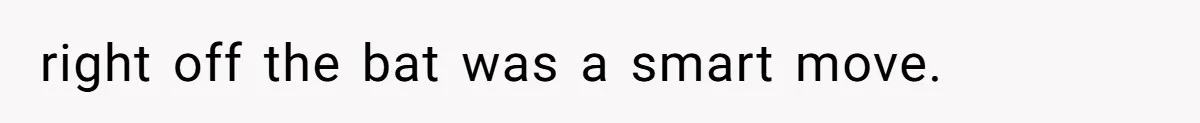 right off the bat was a smart move.