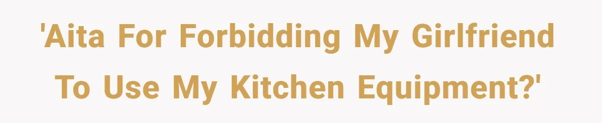 'AITA for forbidding my girlfriend to use my kitchen equipment?'