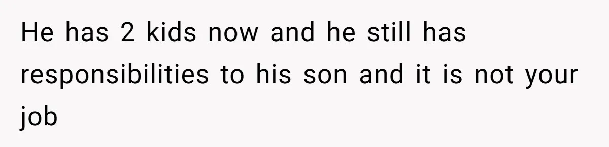 He has 2 kids now and he still has responsibilities to his son and it is not your job