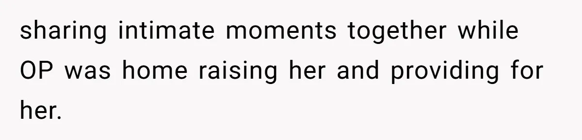 sharing intimate moments together while OP was home raising her and providing for her.