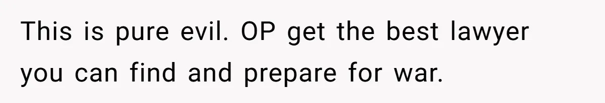 This is pure evil. OP get the best lawyer you can find and prepare for war.