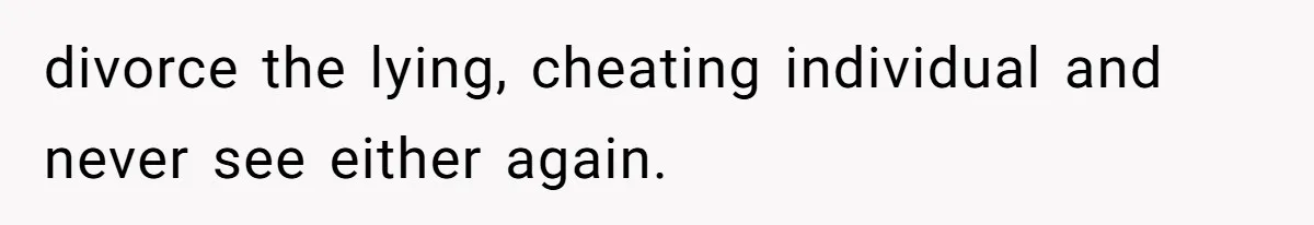 divorce the lying, cheating individual and never see either again.