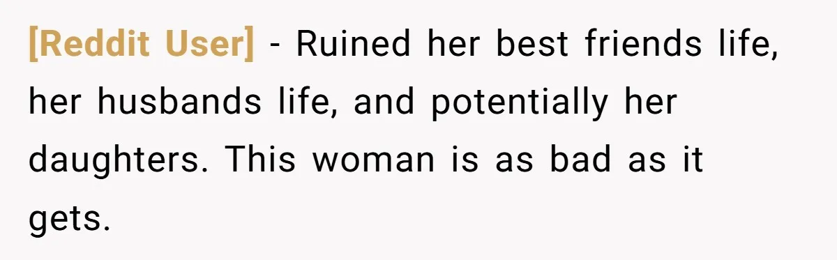 [Reddit User] − Ruined her best friends life, her husbands life, and potentially her daughters. This woman is as bad as it gets.