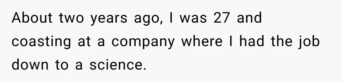 About two years ago, I was 27 and coasting at a company where I had the job down to a science.