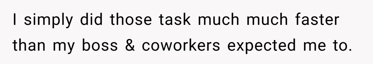 I simply did those task much much faster than my boss & coworkers expected me to.