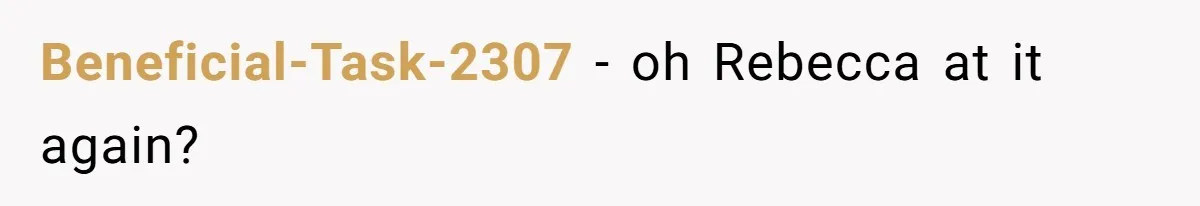 Beneficial-Task-2307 − oh Rebecca at it again?