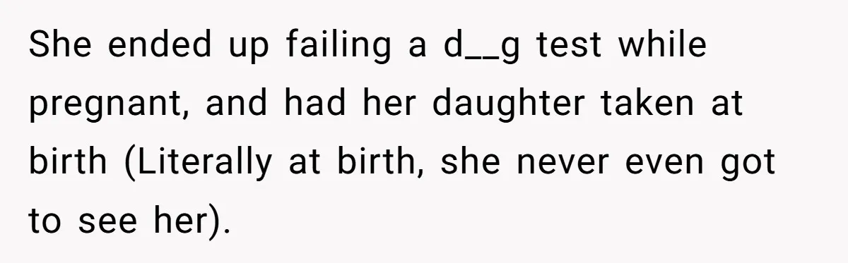 She ended up failing a d__g test while pregnant, and had her daughter taken at birth (Literally at birth, she never even got to see her).