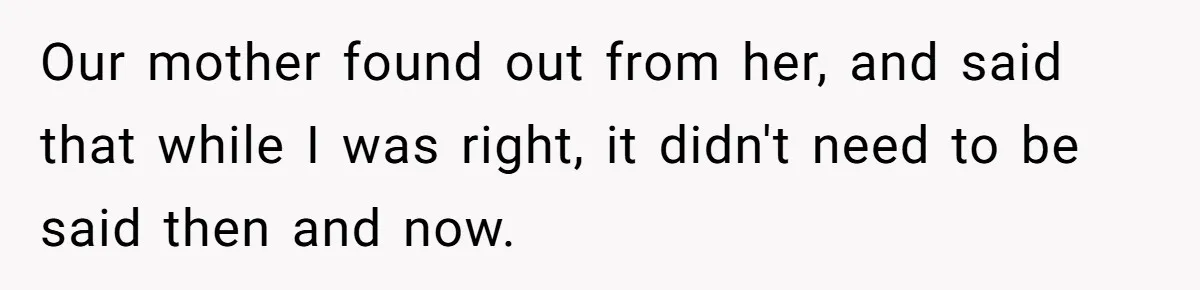 Our mother found out from her, and said that while I was right, it didn't need to be said then and now.