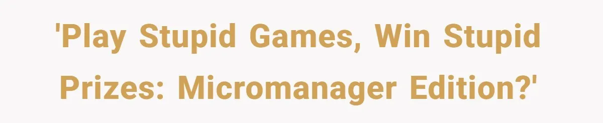 'Play stupid games, win stupid prizes: Micromanager edition?'