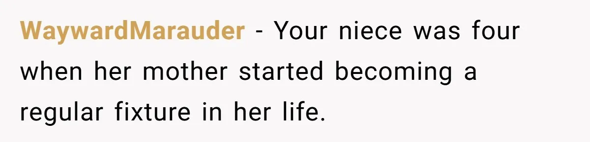 WaywardMarauder − Your niece was four when her mother started becoming a regular fixture in her life.