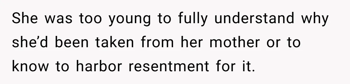 She was too young to fully understand why she’d been taken from her mother or to know to harbor resentment for it.