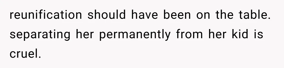 reunification should have been on the table. separating her permanently from her kid is cruel.