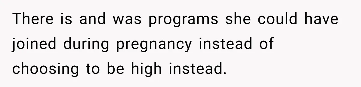 There is and was programs she could have joined during pregnancy instead of choosing to be high instead.