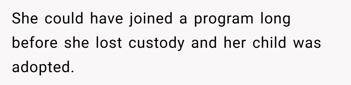 She could have joined a program long before she lost custody and her child was adopted.