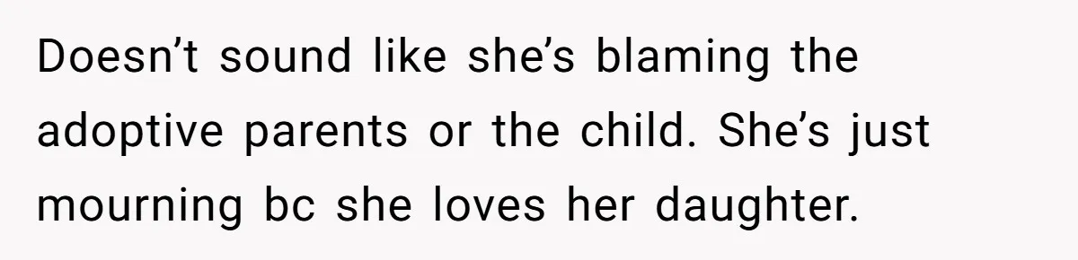 Doesn’t sound like she’s blaming the adoptive parents or the child. She’s just mourning bc she loves her daughter.