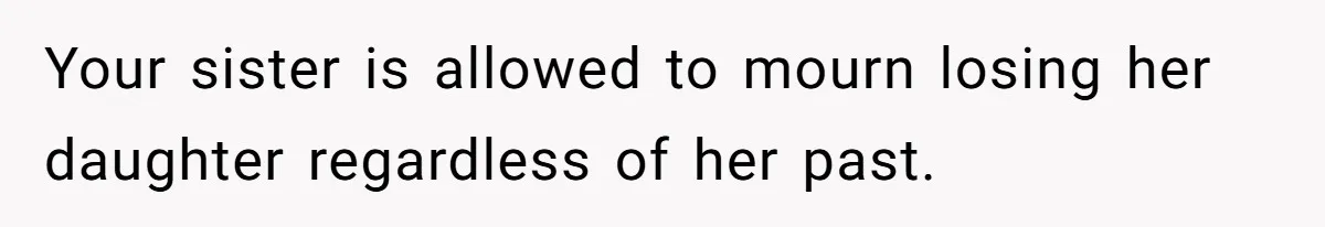 Your sister is allowed to mourn losing her daughter regardless of her past.