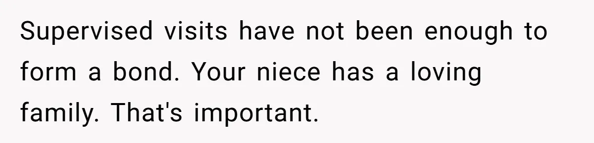 Supervised visits have not been enough to form a bond. Your niece has a loving family. That's important.