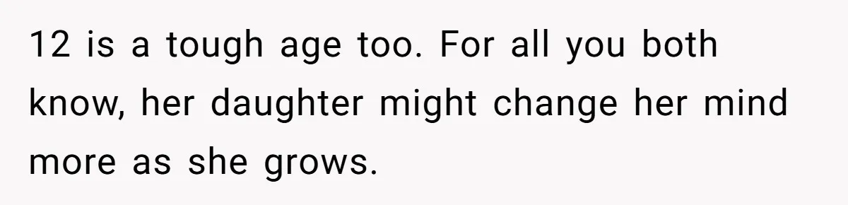 12 is a tough age too. For all you both know, her daughter might change her mind more as she grows.